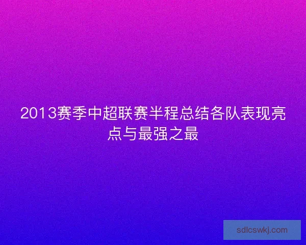 2013赛季中超联赛半程总结各队表现亮点与最强之最