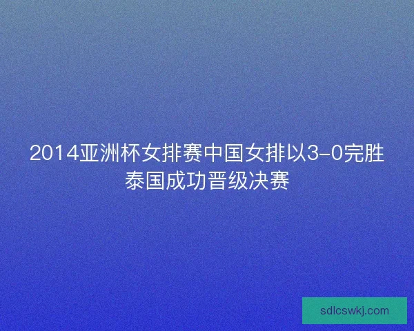2014亚洲杯女排赛中国女排以3-0完胜泰国成功晋级决赛