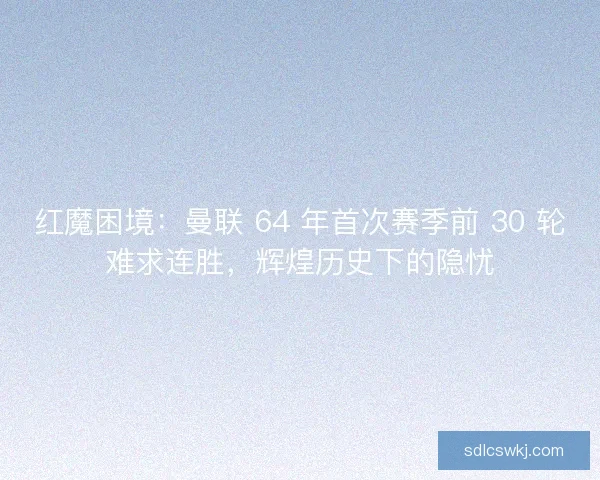 红魔困境:曼联 64 年首次赛季前 30 轮难求连胜,辉煌历史下的隐忧 红魔困境:曼联 64 年首次赛季前 30 轮难求连胜,辉煌历史下的隐忧