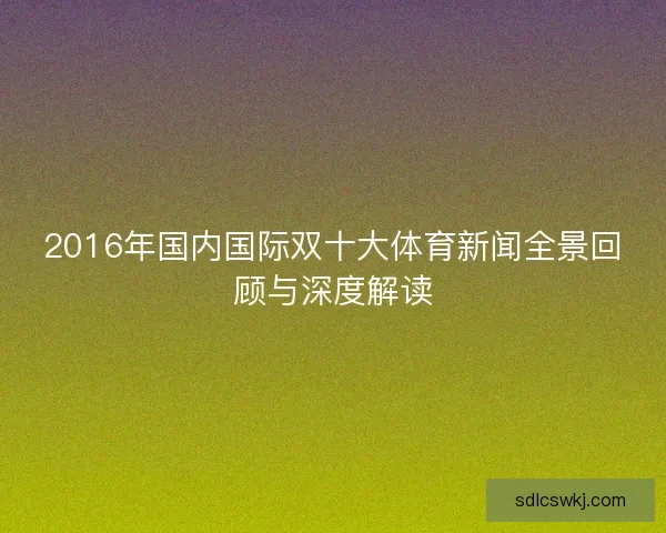 2016年国内国际双十大体育新闻全景回顾与深度解读 2016年国内国际双十大体育新闻全景回顾与深度解读