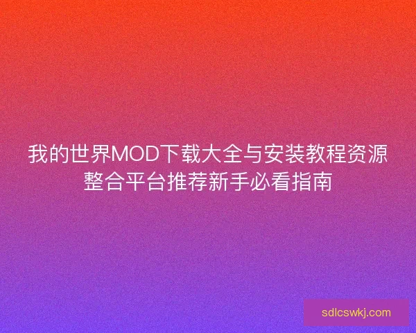 我的世界MOD下载大全与安装教程资源整合平台推荐新手必看指南