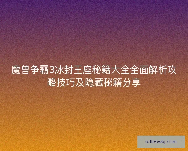 魔兽争霸3冰封王座秘籍大全全面解析攻略技巧及隐藏秘籍分享